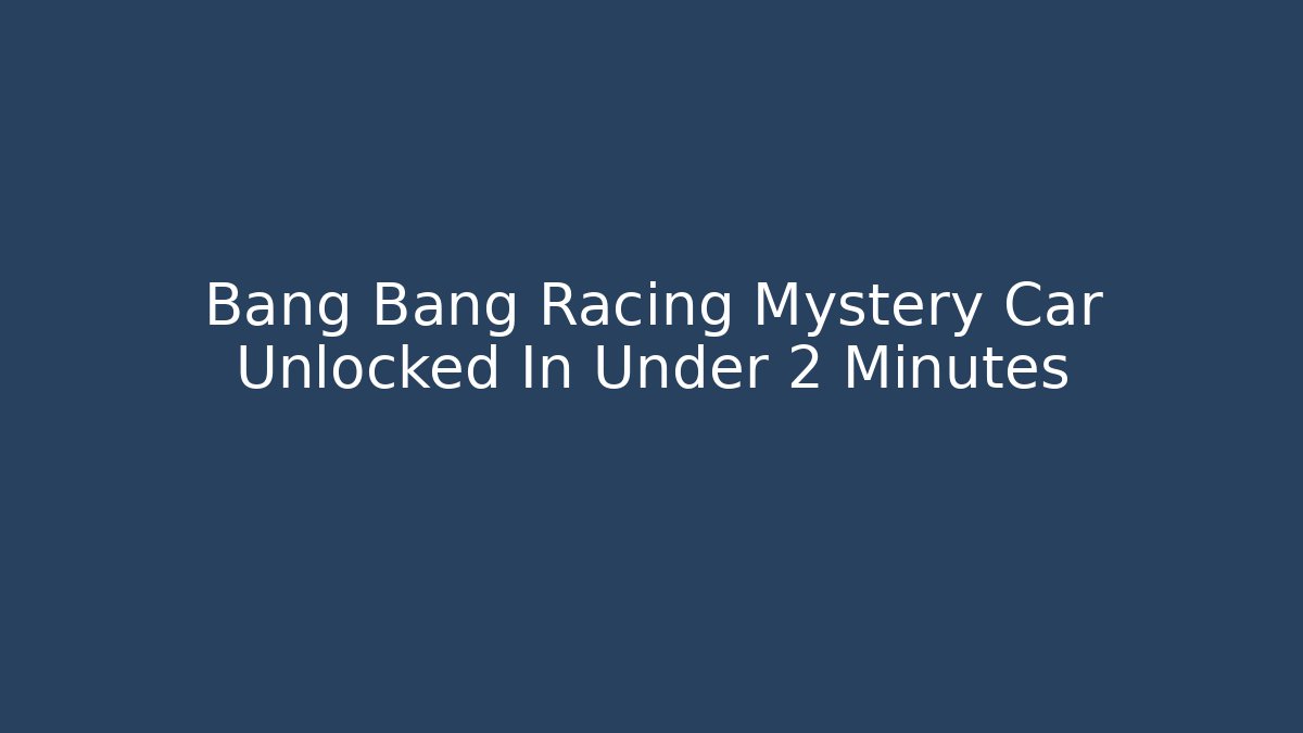 Bang Bang Racing Mystery Car Unlocked In Under 2 Minutes
