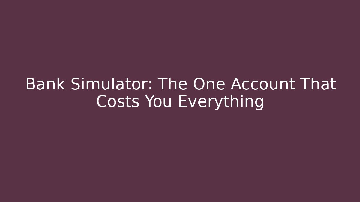 Bank Simulator: The One Account That Costs You Everything