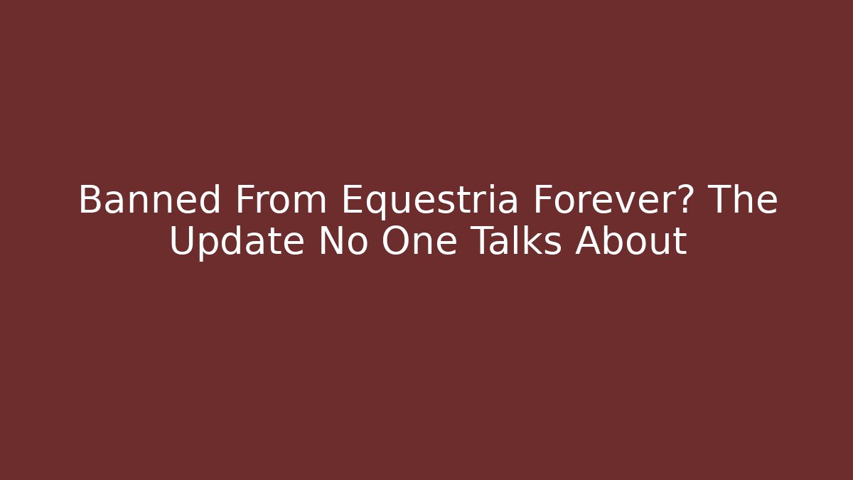 Banned From Equestria Forever? The Update No One Talks About