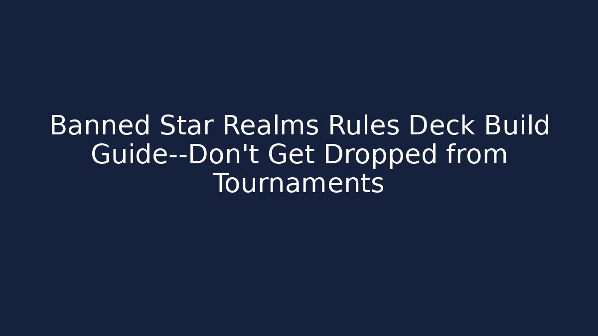 Banned Star Realms Rules Deck Build Guide—Don’t Get Dropped from Tournaments