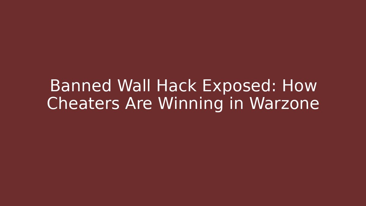 Banned Wall Hack Exposed: How Cheaters Are Winning in Warzone