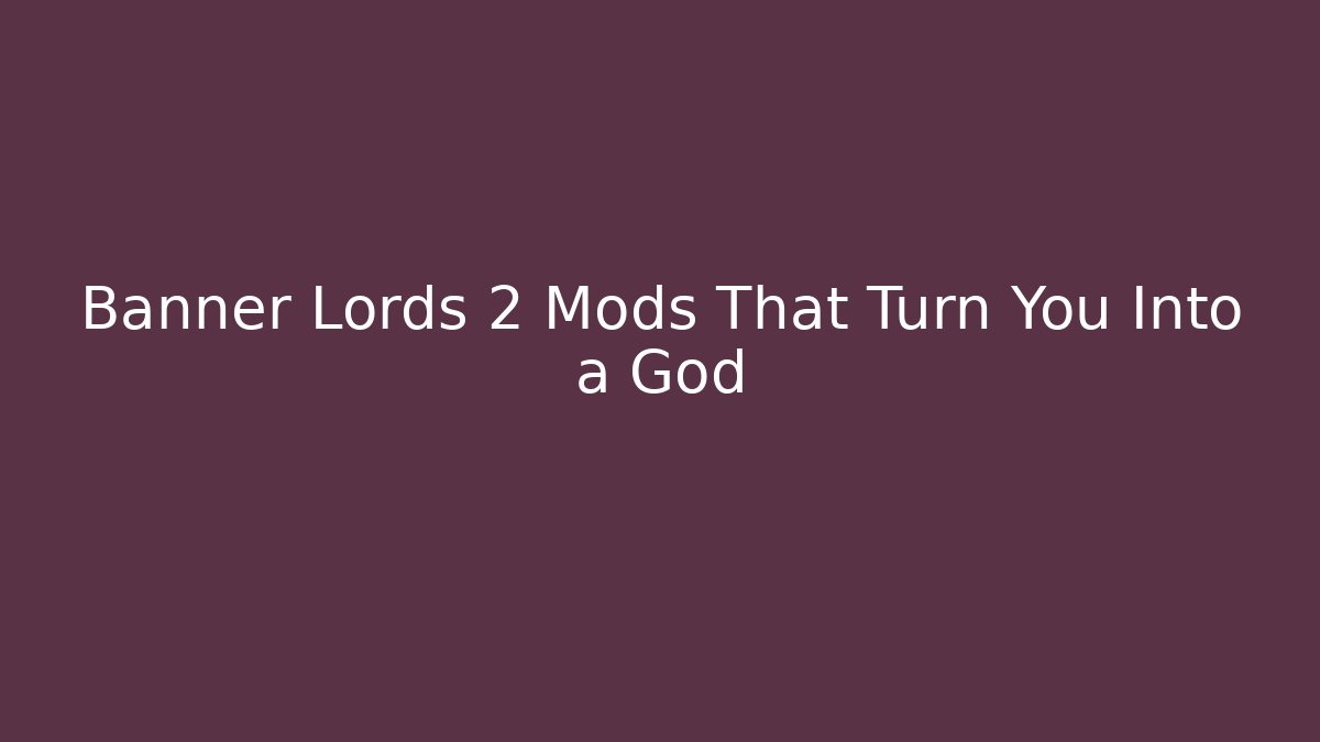 Banner Lords 2 Mods That Turn You Into a God