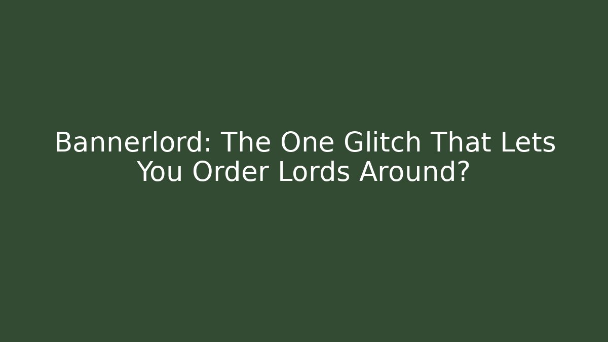 Bannerlord: The One Glitch That Lets You Order Lords Around?