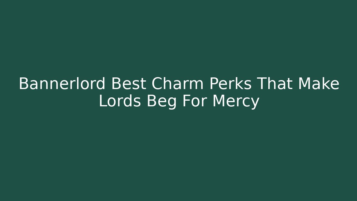 Bannerlord Best Charm Perks That Make Lords Beg For Mercy