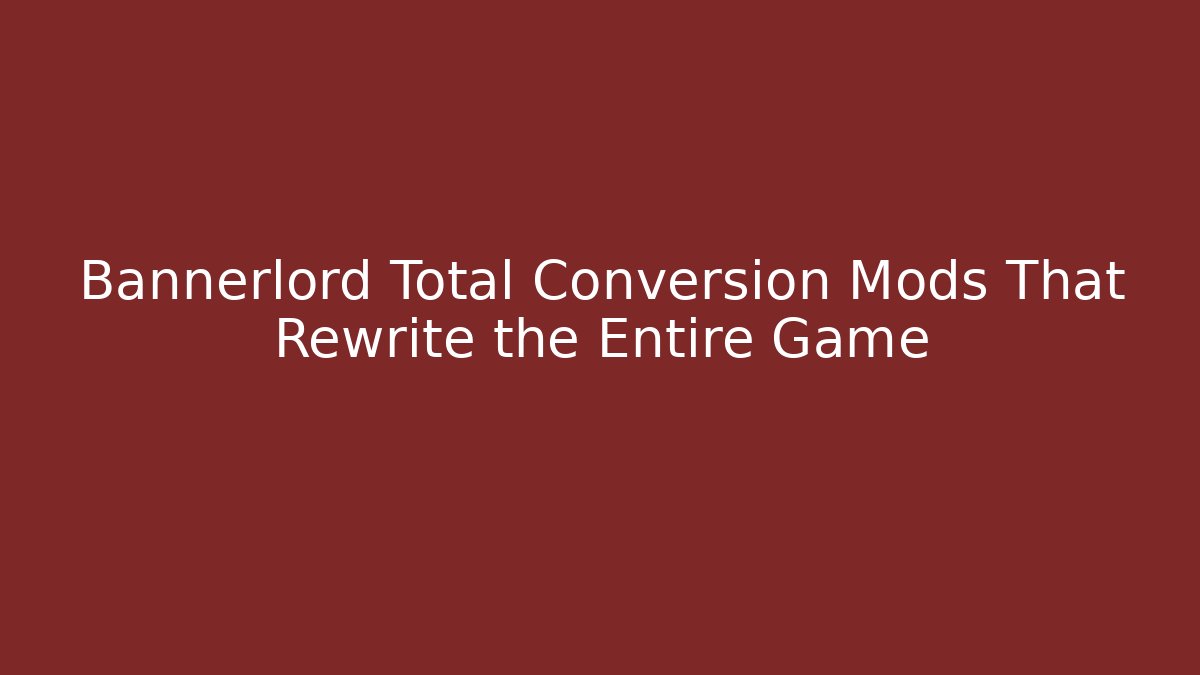 Bannerlord Total Conversion Mods That Rewrite the Entire Game - Create More Assets
