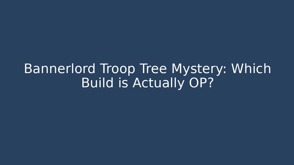 Bannerlord Troop Tree Mystery: Which Build is Actually OP?