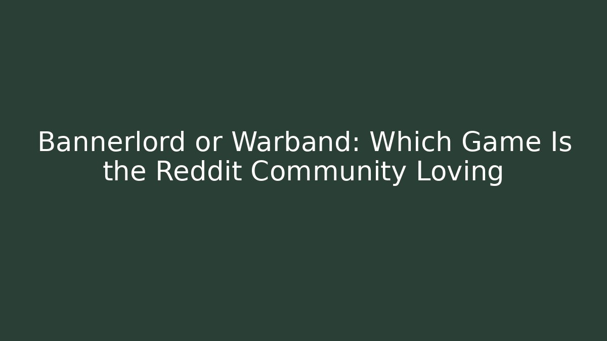 Bannerlord or Warband: Which Game Is the Reddit Community Loving