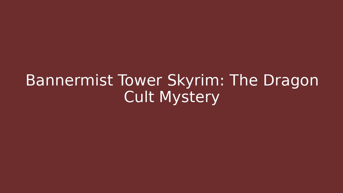 Bannermist Tower Skyrim: The Dragon Cult Mystery