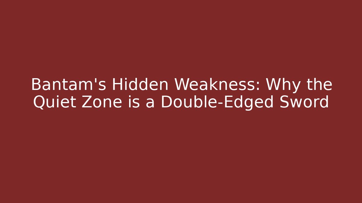 Bantam's Hidden Weakness: Why the Quiet Zone is a Double-Edged Sword