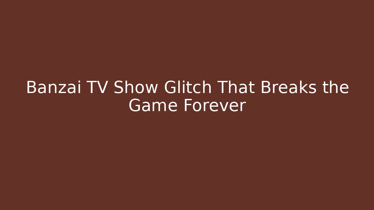 Banzai TV Show Glitch That Breaks the Game Forever