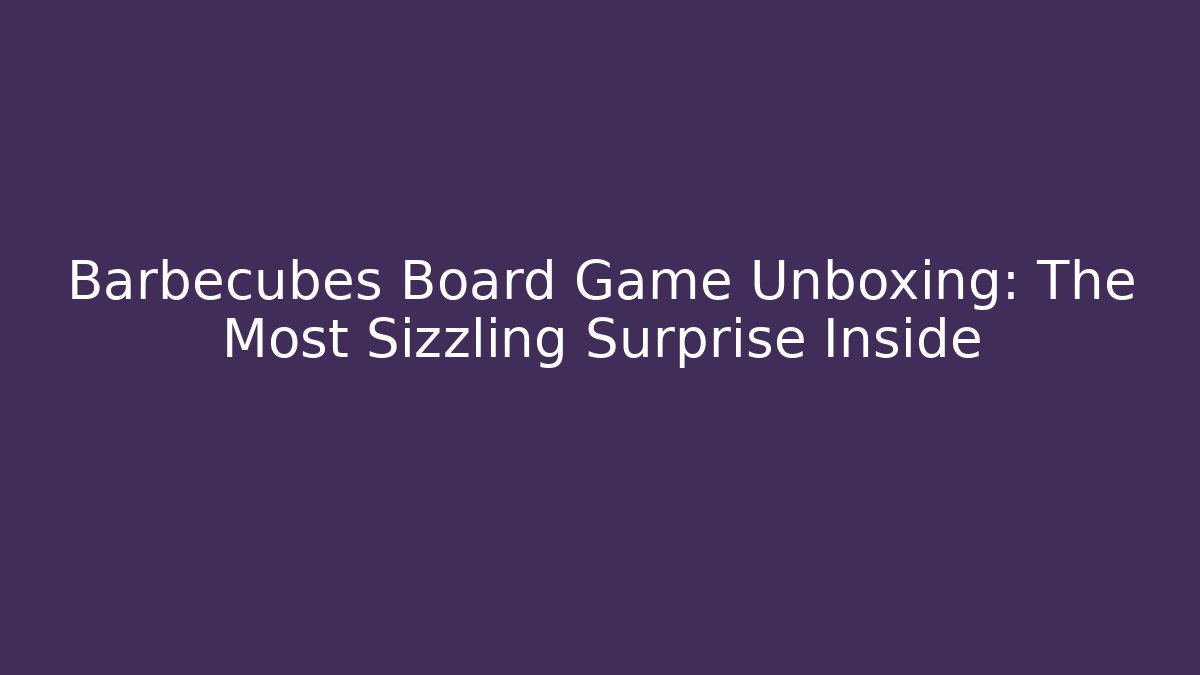 Barbecubes Board Game Unboxing: The Most Sizzling Surprise Inside - Create More Assets