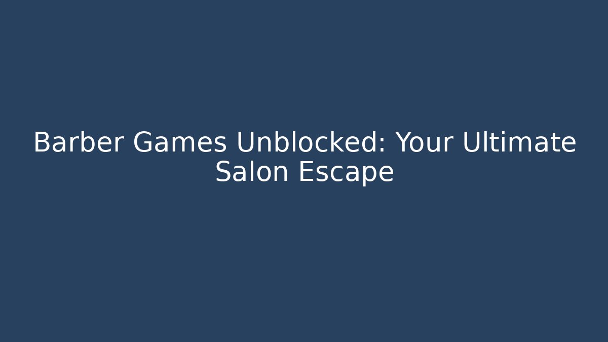 Barber Games Unblocked: Your Ultimate Salon Escape - Create More Assets