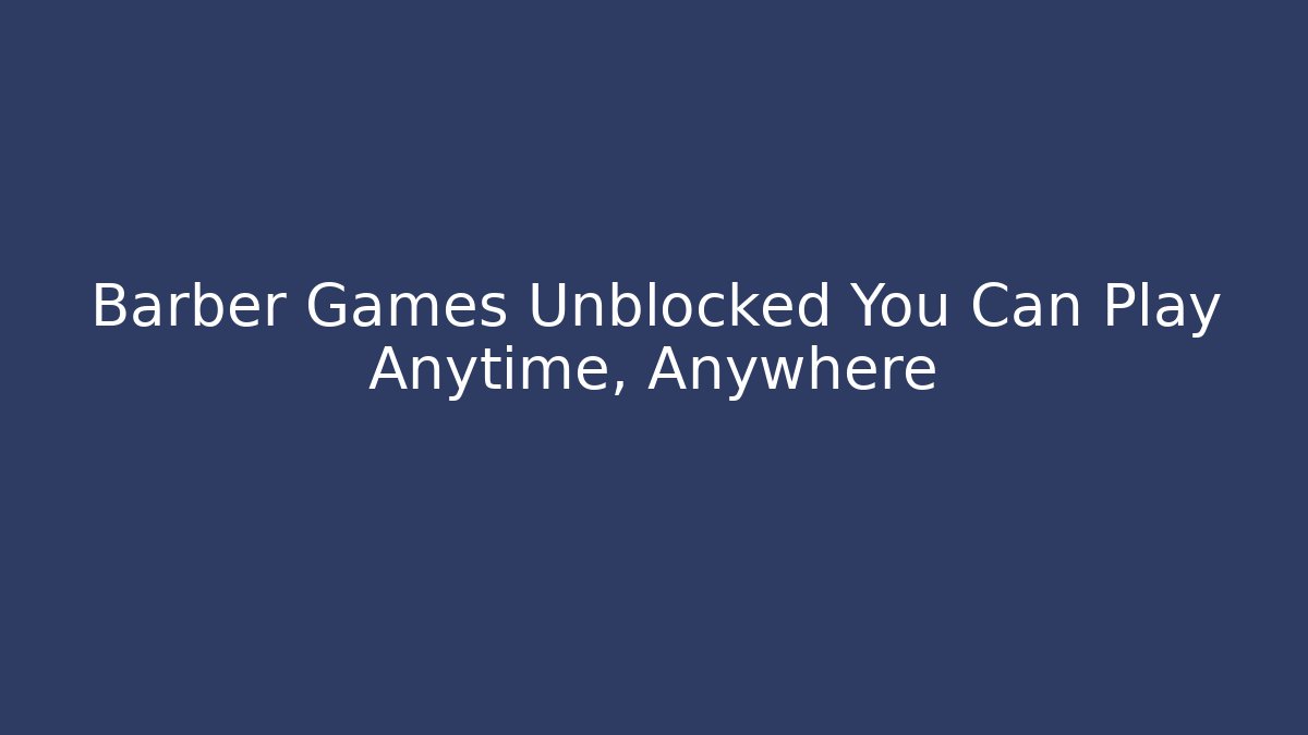 Barber Games Unblocked You Can Play Anytime, Anywhere
