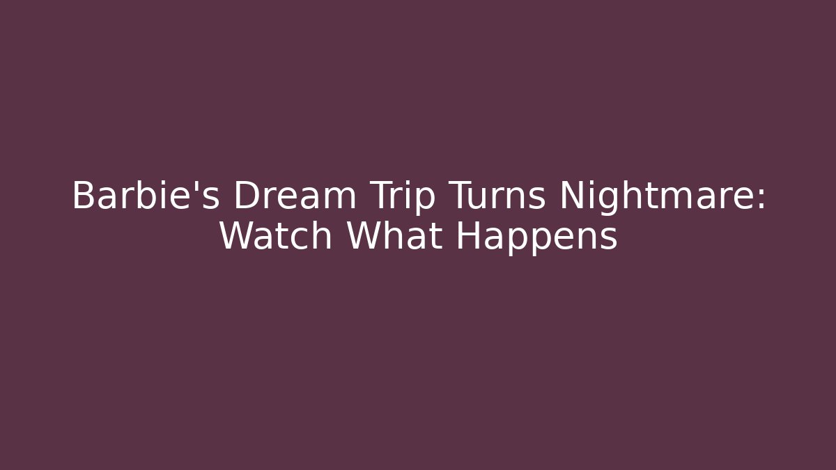 Barbie's Dream Trip Turns Nightmare: Watch What Happens