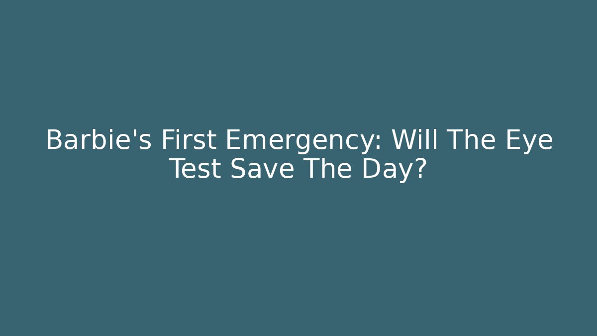 Barbie's First Emergency: Will The Eye Test Save The Day? - Create More Assets