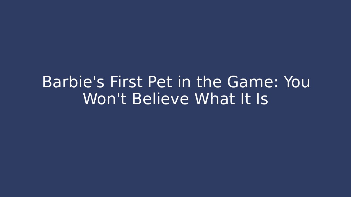 Barbie's First Pet in the Game: You Won't Believe What It Is