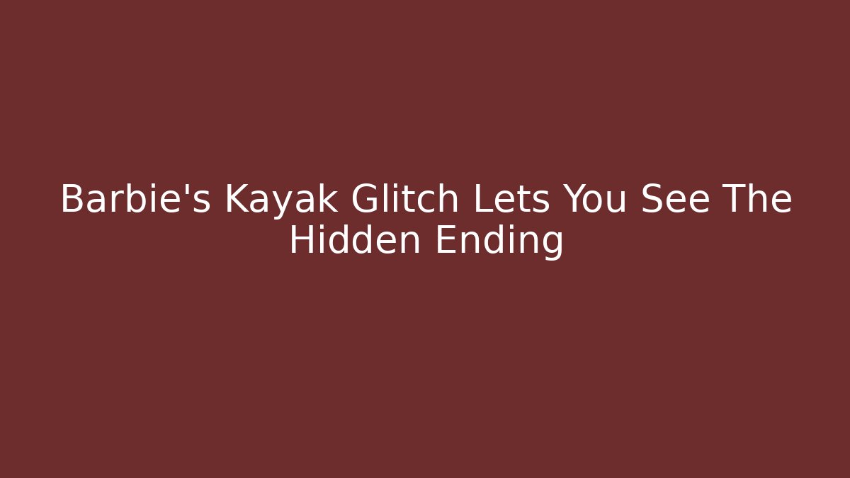 Barbie's Kayak Glitch Lets You See The Hidden Ending
