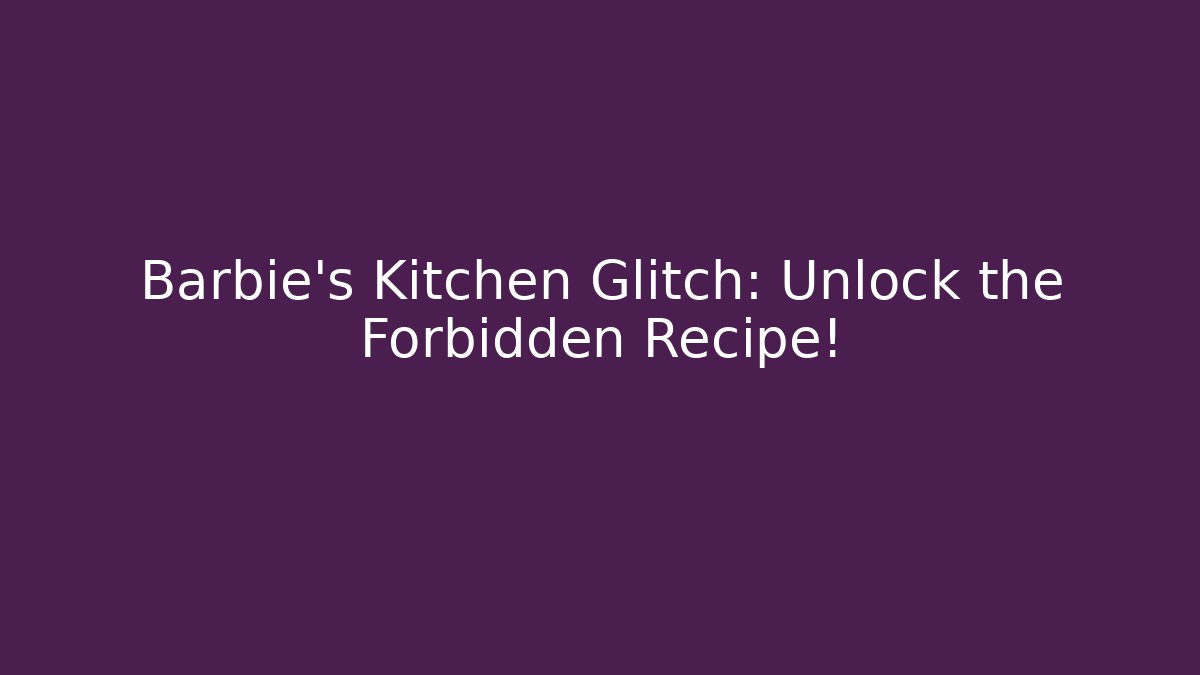 Barbie's Kitchen Glitch: Unlock the Forbidden Recipe!