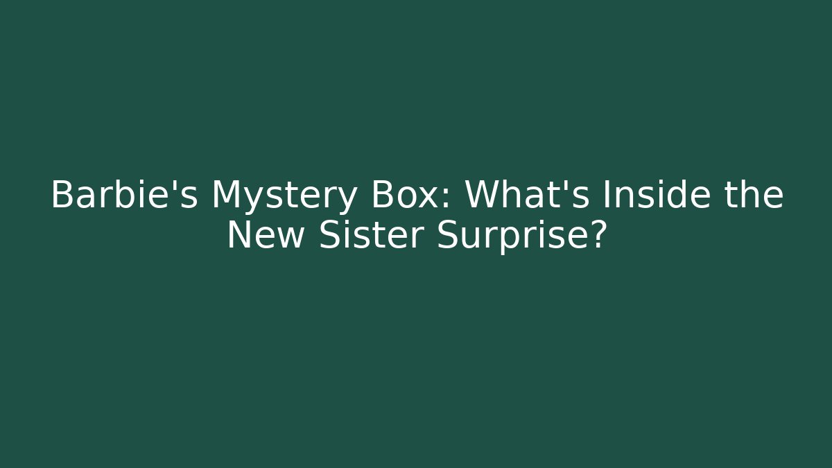 Barbie's Mystery Box: What's Inside the New Sister Surprise?