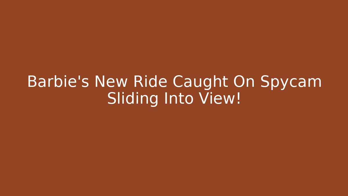 Barbie's New Ride Caught On Spycam Sliding Into View! - Create More Assets