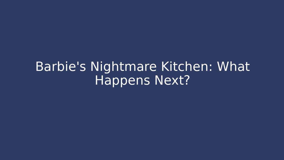 Barbie's Nightmare Kitchen: What Happens Next? - Create More Assets
