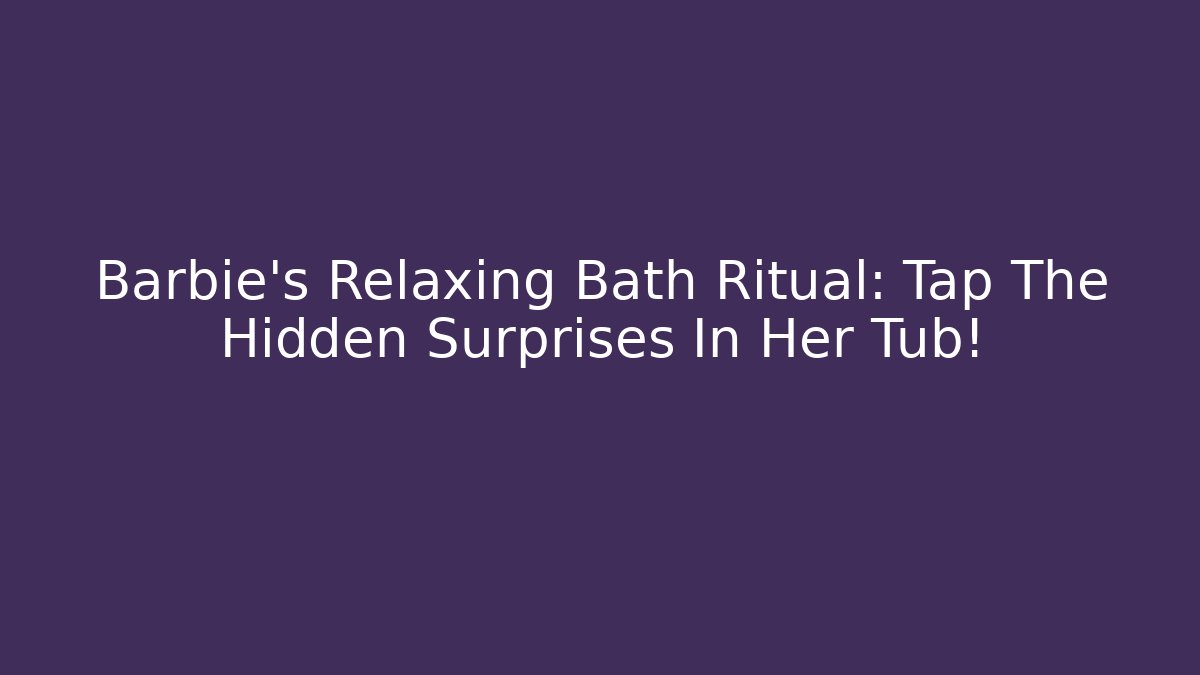 Barbie's Relaxing Bath Ritual: Tap The Hidden Surprises In Her Tub!