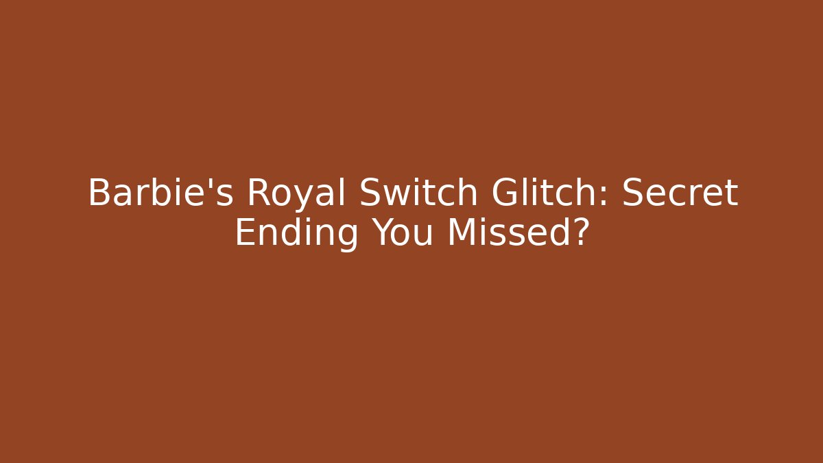 Barbie's Royal Switch Glitch: Secret Ending You Missed?