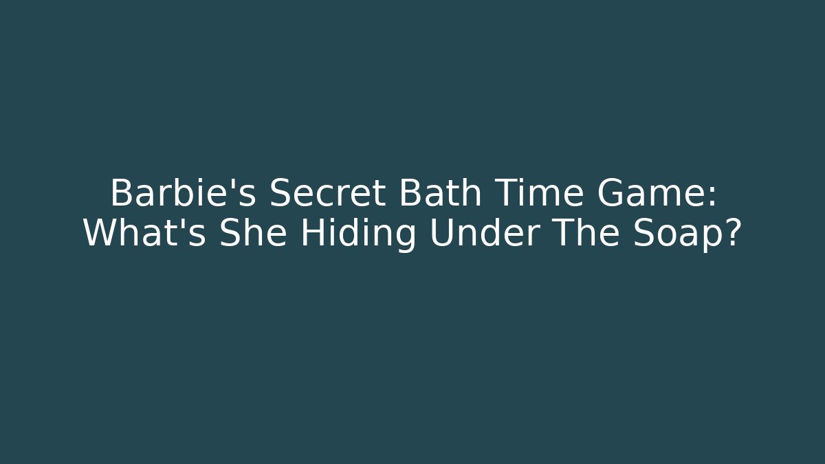 Barbie's Secret Bath Time Game: What's She Hiding Under The Soap?