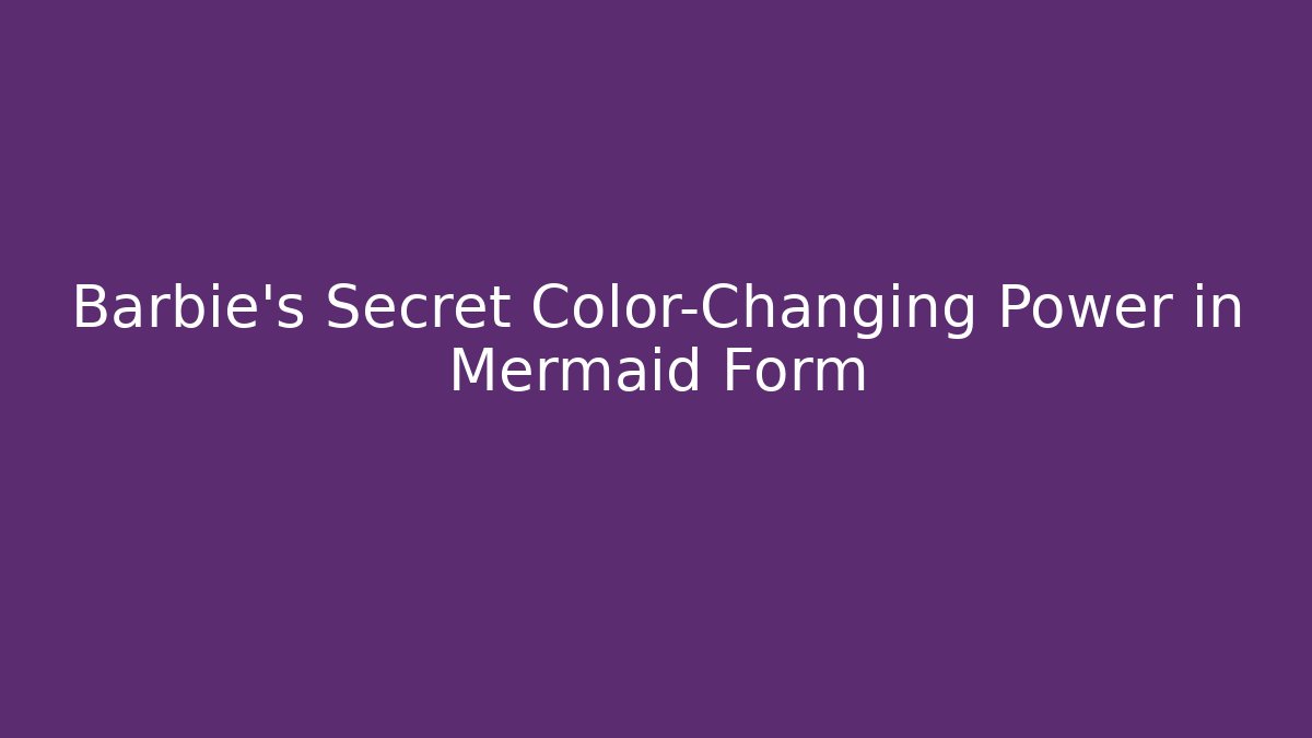 Barbie's Secret Color-Changing Power in Mermaid Form