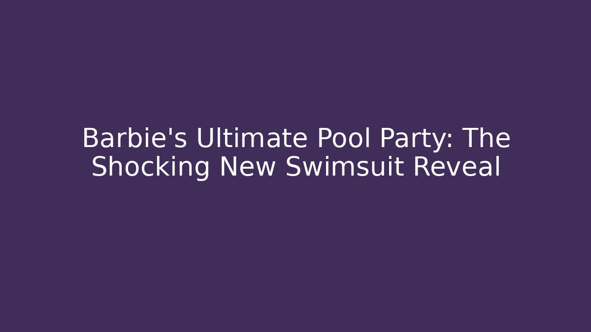 Barbie's Ultimate Pool Party: The Shocking New Swimsuit Reveal
