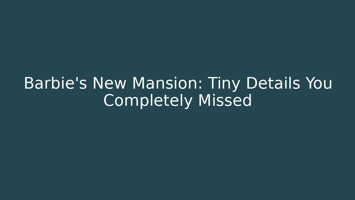 Barbie’s New Mansion: Tiny Details You Completely Missed - Create More Assets