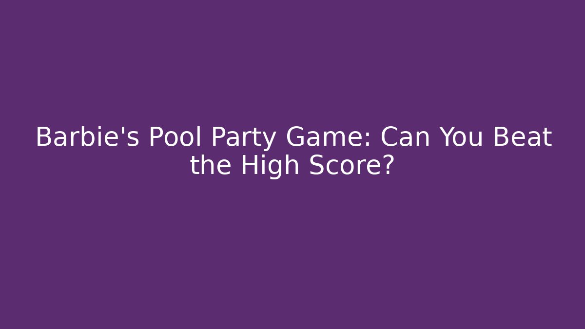 Barbie’s Pool Party Game: Can You Beat the High Score? - Create More Assets