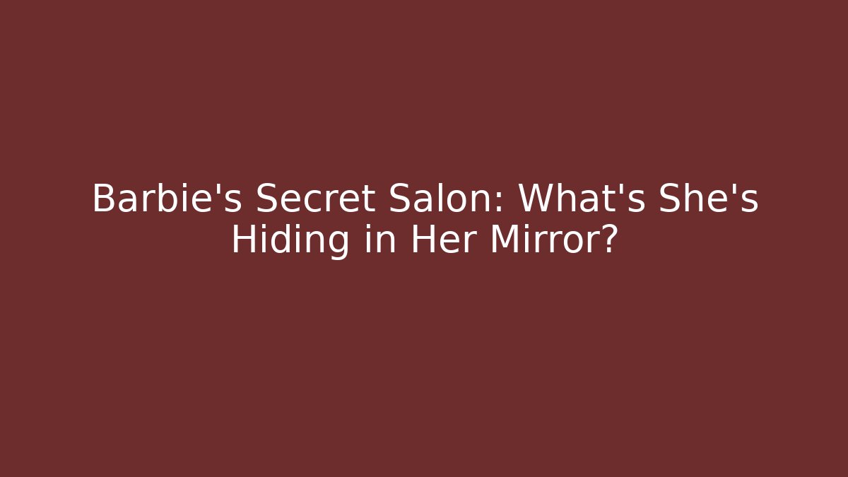 Barbie’s Secret Salon: What’s She’s Hiding in Her Mirror?