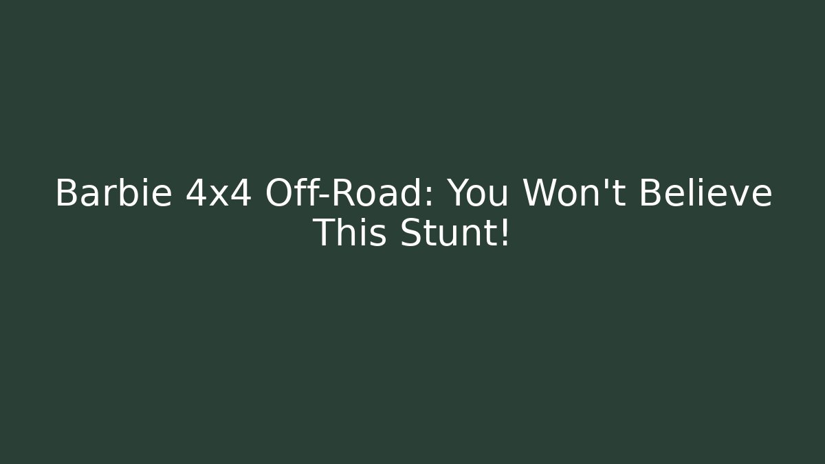 Barbie 4x4 Off-Road: You Won’t Believe This Stunt!