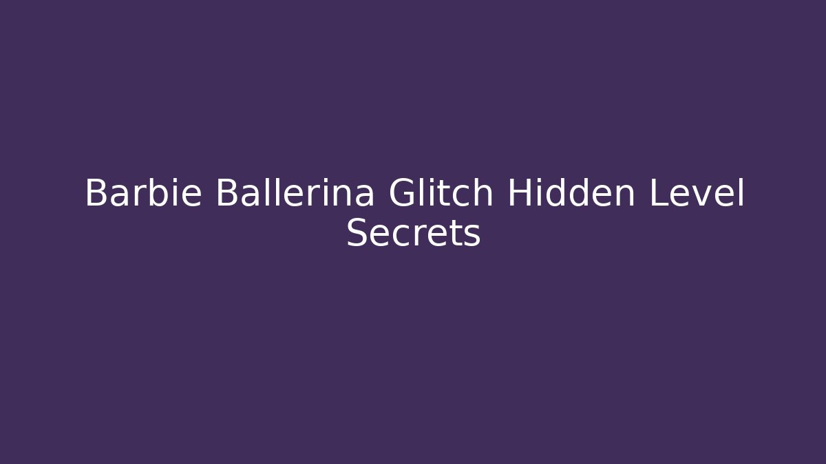 Barbie Ballerina Glitch Hidden Level Secrets