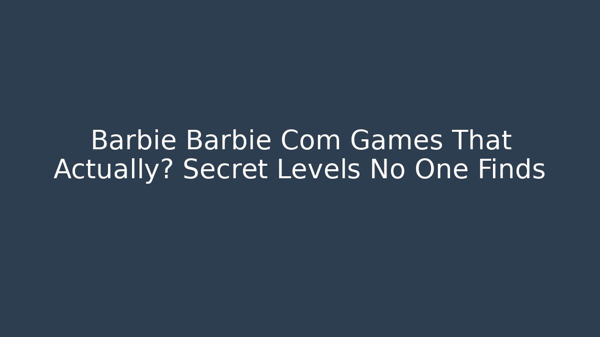 Barbie Barbie Com Games That Actually? Secret Levels No One Finds