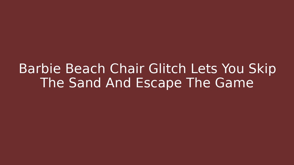 Barbie Beach Chair Glitch Lets You Skip The Sand And Escape The Game