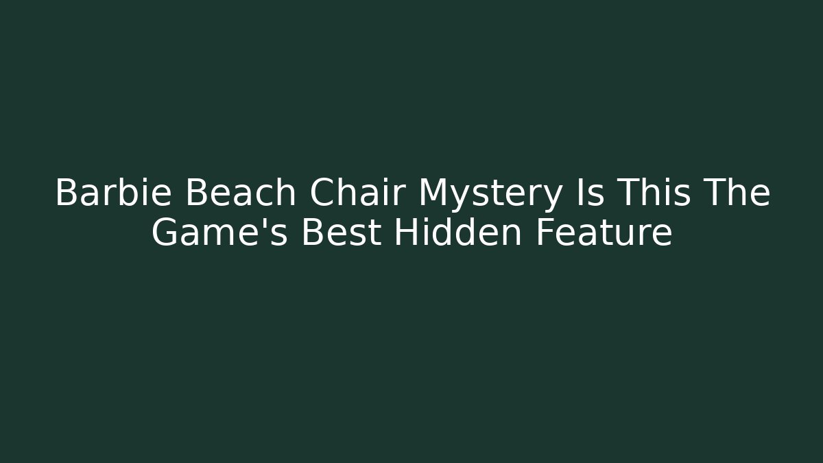 Barbie Beach Chair Mystery Is This The Game's Best Hidden Feature