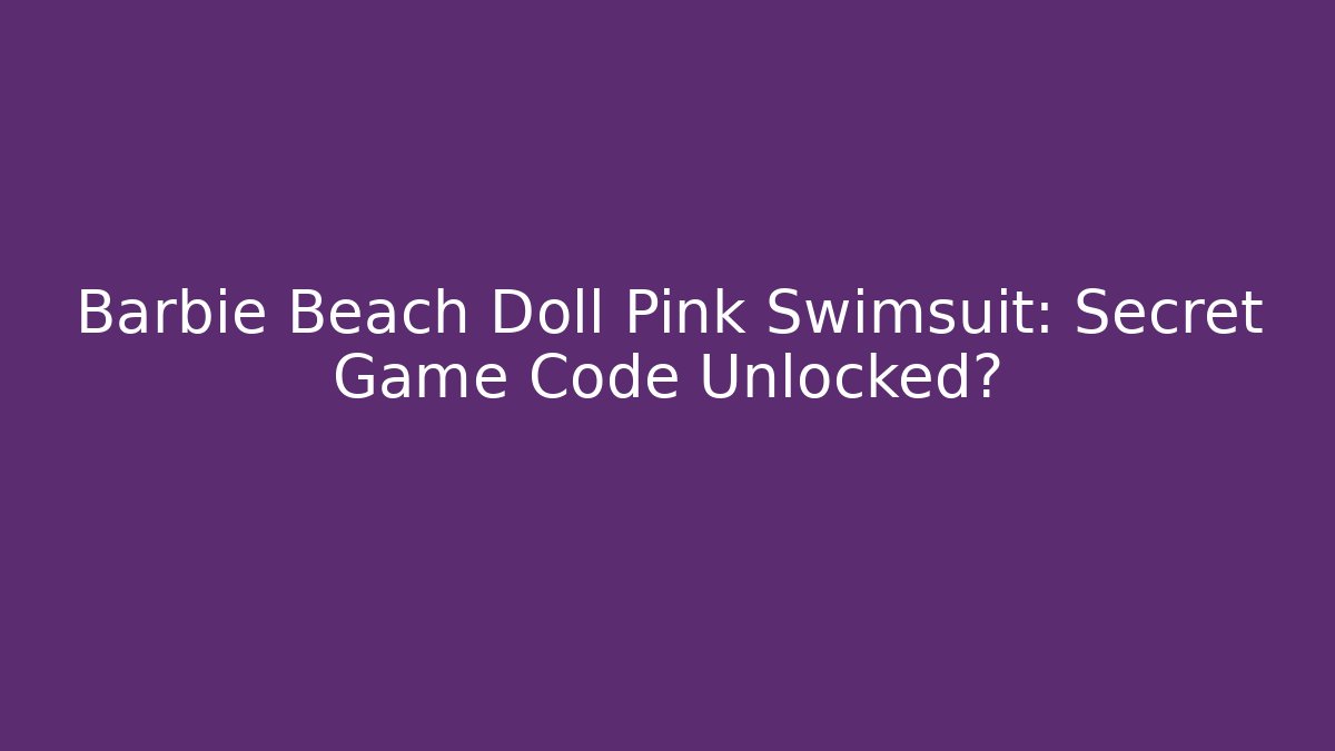 Barbie Beach Doll Pink Swimsuit: Secret Game Code Unlocked?