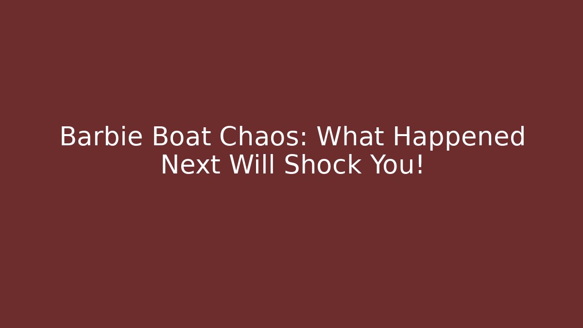 Barbie Boat Chaos: What Happened Next Will Shock You!