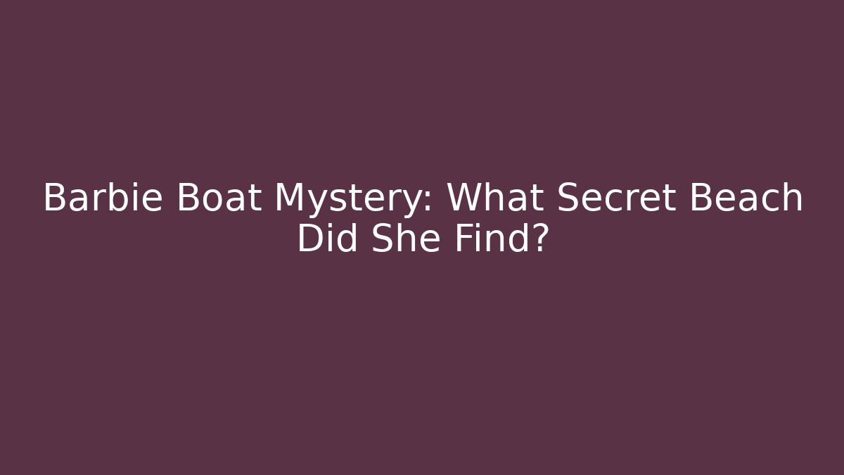 Barbie Boat Mystery: What Secret Beach Did She Find?