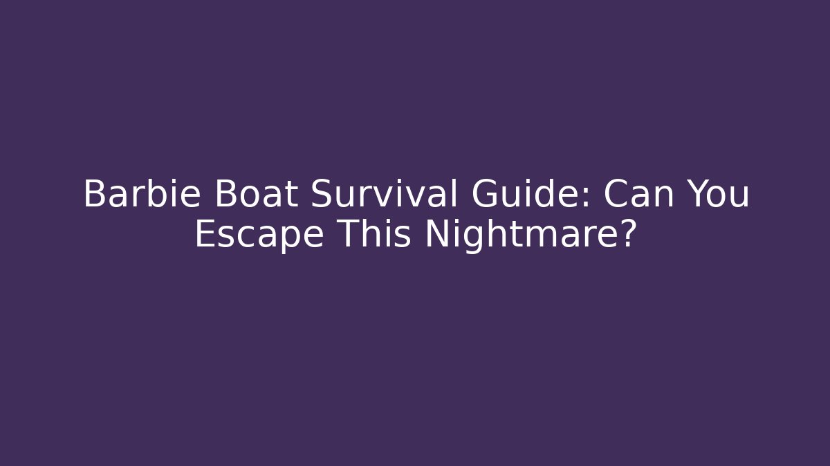 Barbie Boat Survival Guide: Can You Escape This Nightmare?