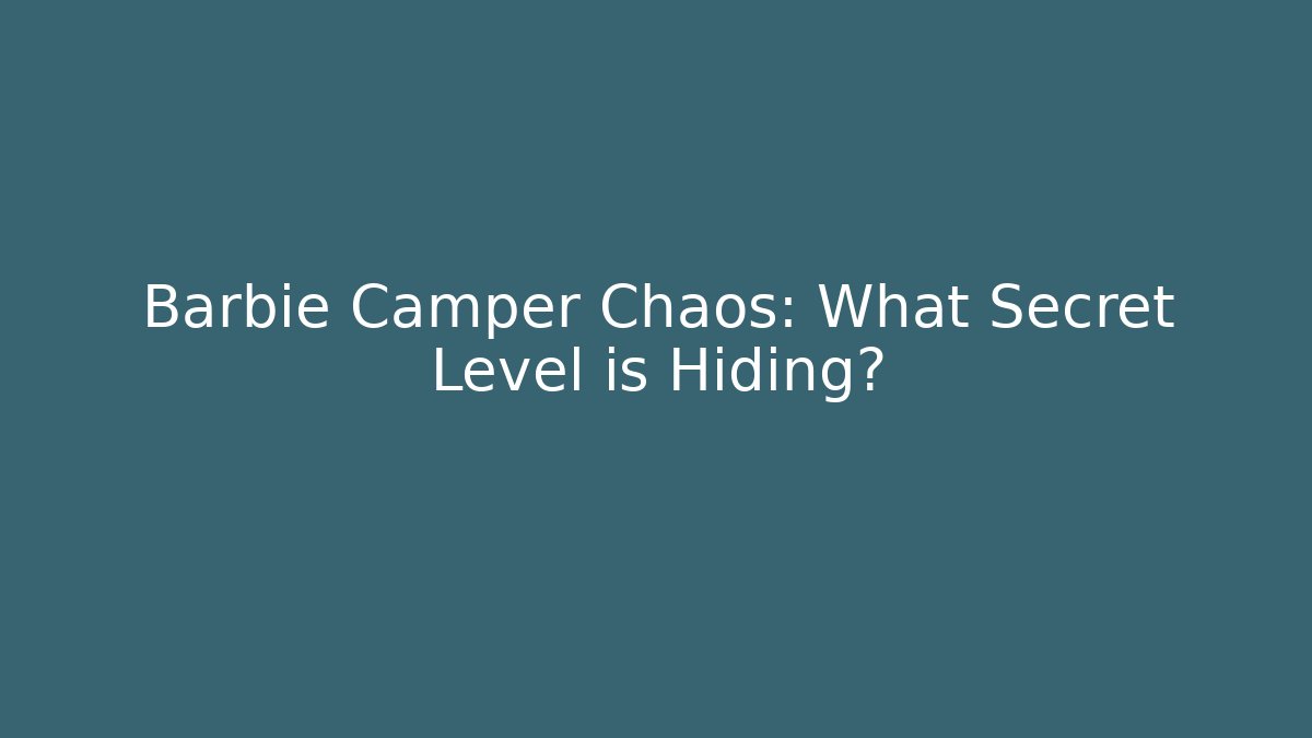 Barbie Camper Chaos: What Secret Level is Hiding?
