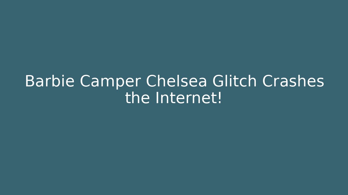 Barbie Camper Chelsea Glitch Crashes the Internet!