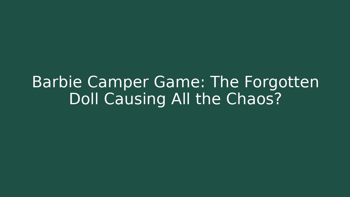 Barbie Camper Game: The Forgotten Doll Causing All the Chaos?