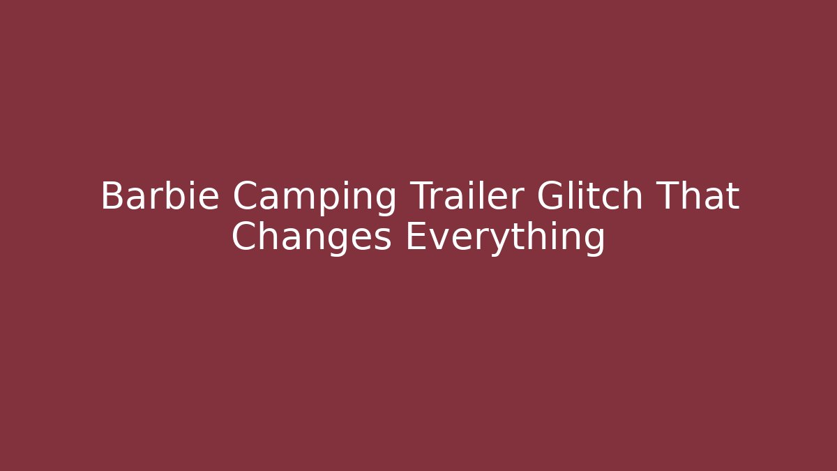 Barbie Camping Trailer Glitch That Changes Everything - Create More Assets