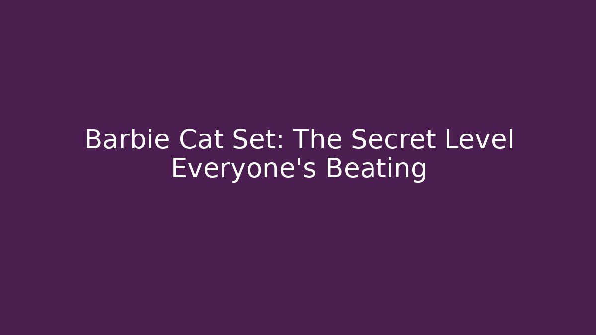 Barbie Cat Set: The Secret Level Everyone’s Beating