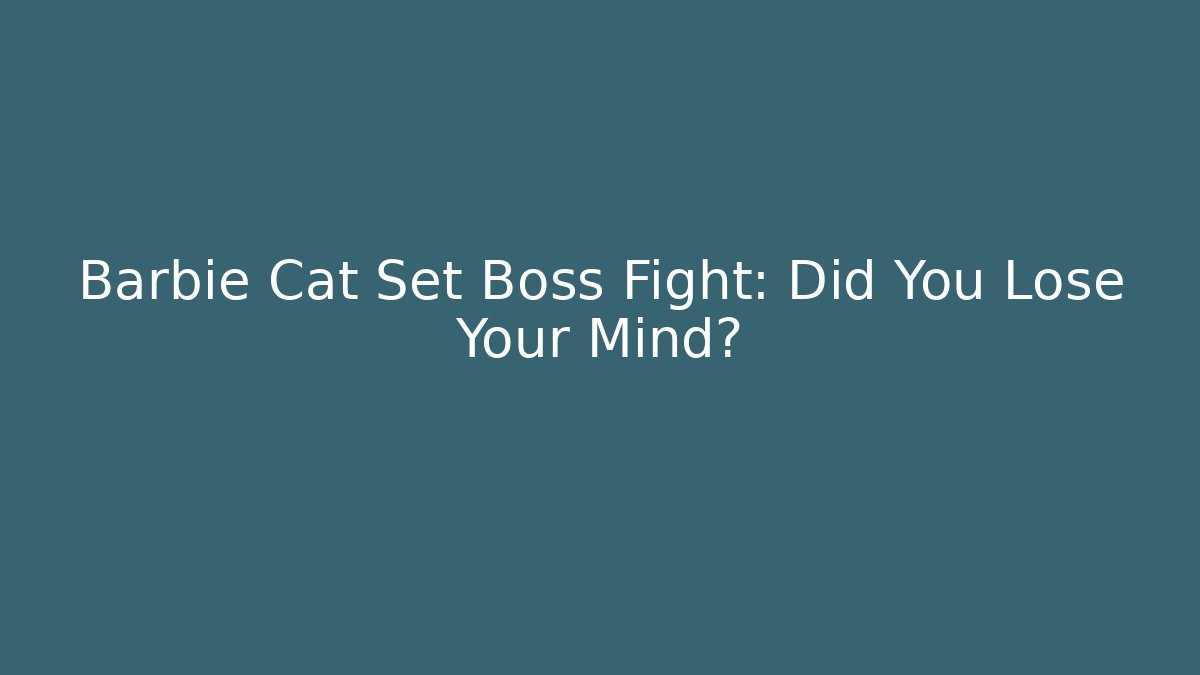 Barbie Cat Set Boss Fight: Did You Lose Your Mind?