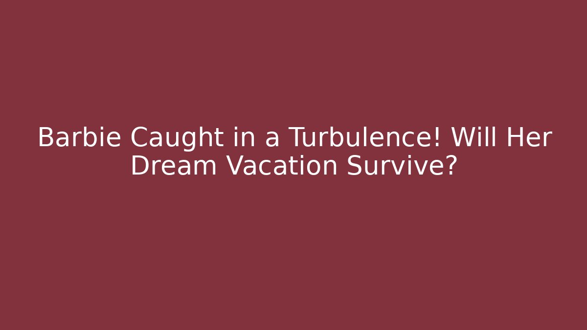 Barbie Caught in a Turbulence! Will Her Dream Vacation Survive?