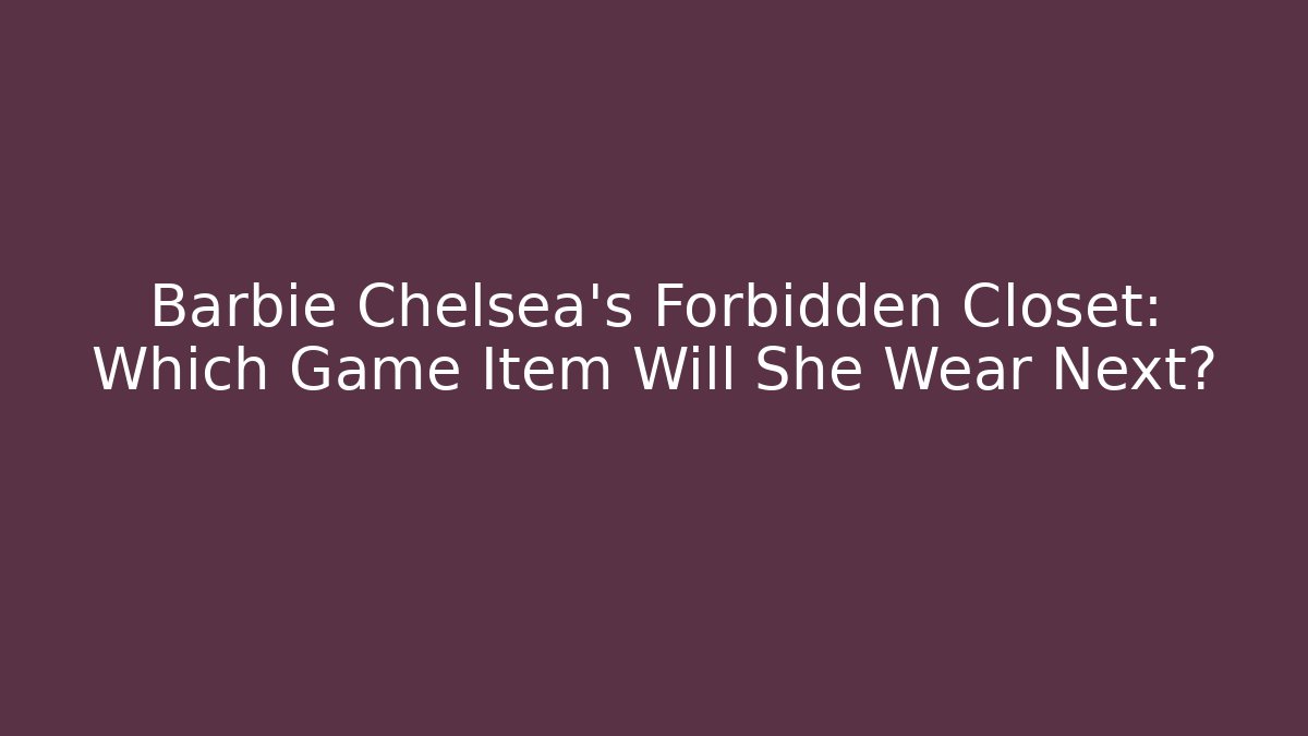 Barbie Chelsea's Forbidden Closet: Which Game Item Will She Wear Next?